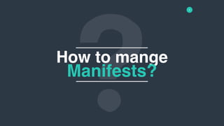 4
How to mange
Manifests?
 