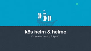 1
k8s helm & helmc
Kubernetes meetup Tokyo #2
 
