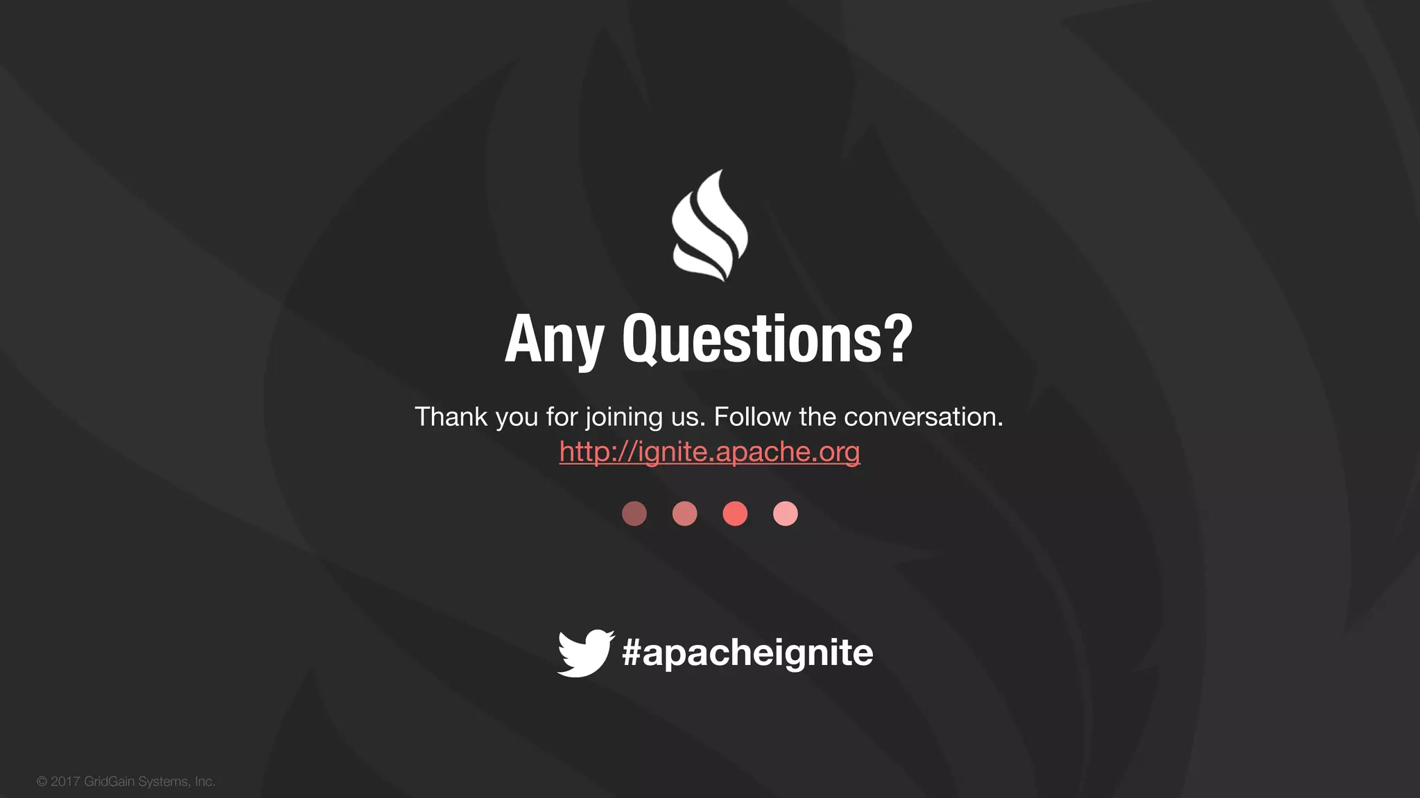 © 2017 GridGain Systems, Inc. Thank you for joining us. Follow the conversation. http://ignite.apache.org Any Questions? #apacheignite 