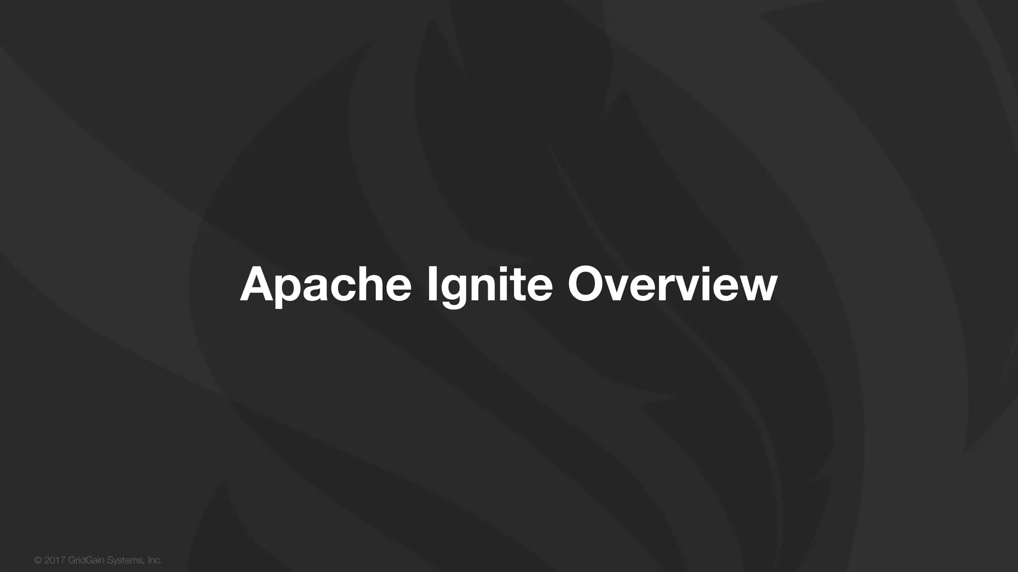 © 2017 GridGain Systems, Inc. Apache Ignite Overview 