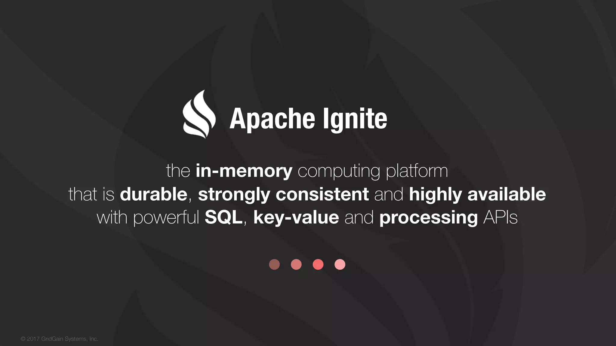 © 2017 GridGain Systems, Inc. the in-memory computing platform that is durable, strongly consistent and highly available with powerful SQL, key-value and processing APIs Apache Ignite 