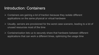 Introduction: Containers
 Containers are gaining a lot of traction because they isolate different
applications on the sam...