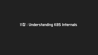 11장 : Understanding K8S Internals
 