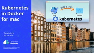 container-solutions.com info@container-solutions.com K8s in Docker for Mac @jocatalin
info@container-solutions.com
container-solutions.com
Kubernetes
in Docker
for mac
Catalin Jora
@jocatalin
 