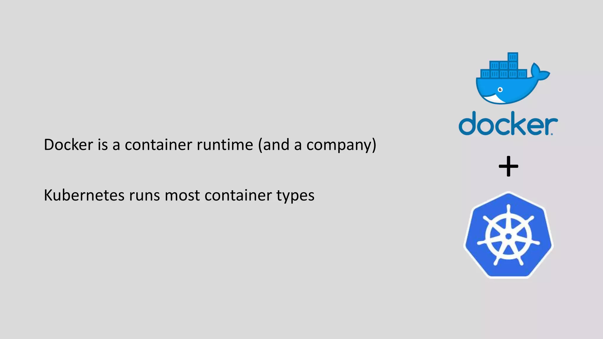 Docker is a container runtime (and a company)
Kubernetes runs most container types
+
 