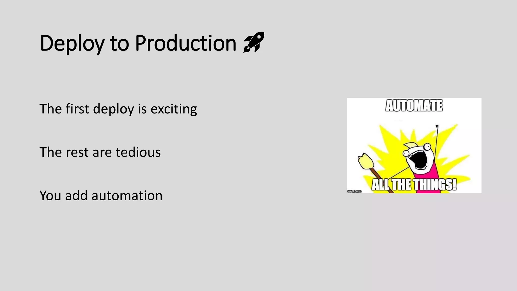 Deploy to Production 🚀
The first deploy is exciting
The rest are tedious
You add automation
 