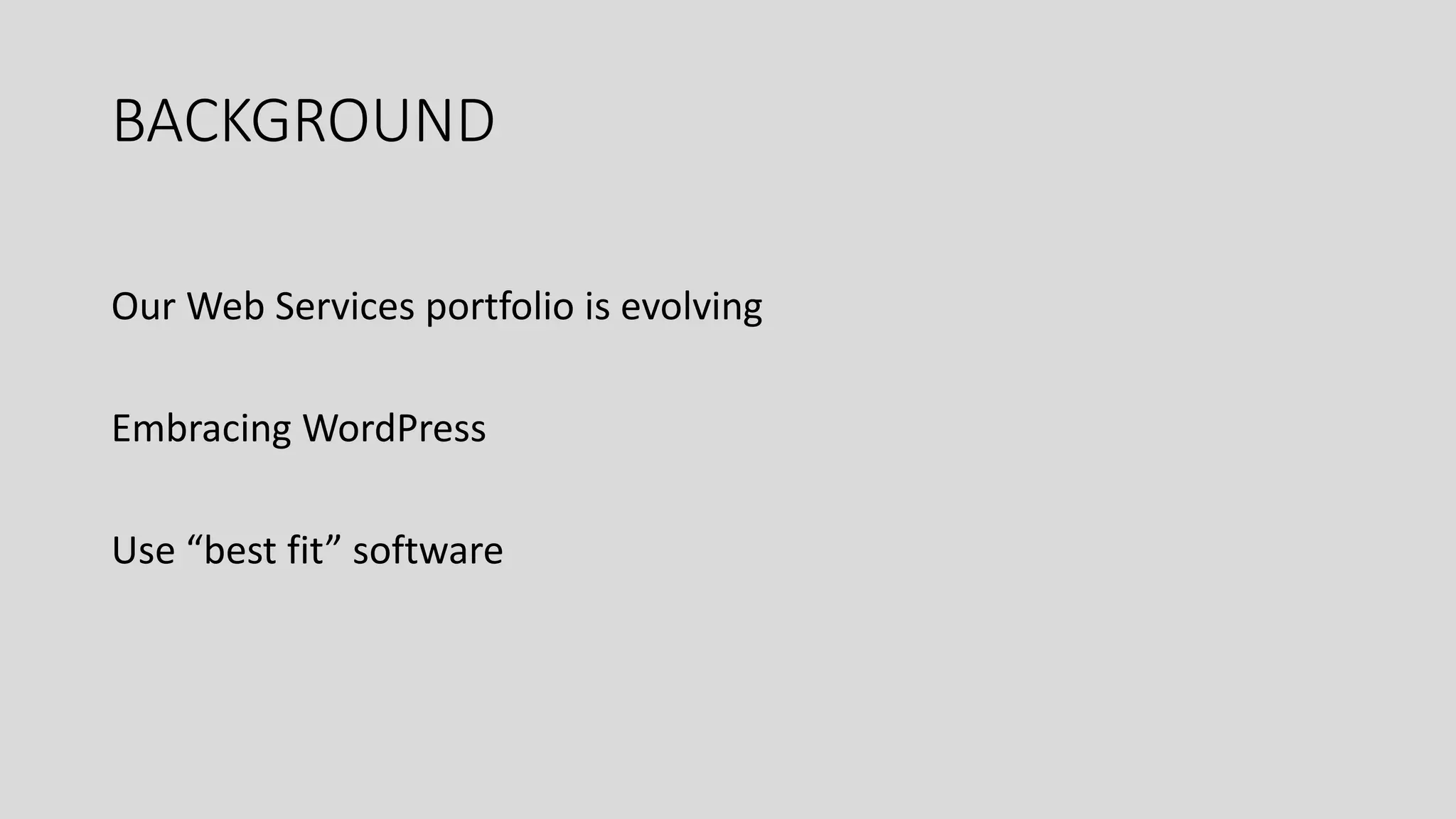 BACKGROUND
Our Web Services portfolio is evolving
Embracing WordPress
Use “best fit” software
 