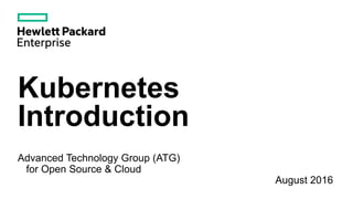 Kubernetes
Introduction
Advanced Technology Group (ATG)
for Open Source & Cloud
August 2016
 