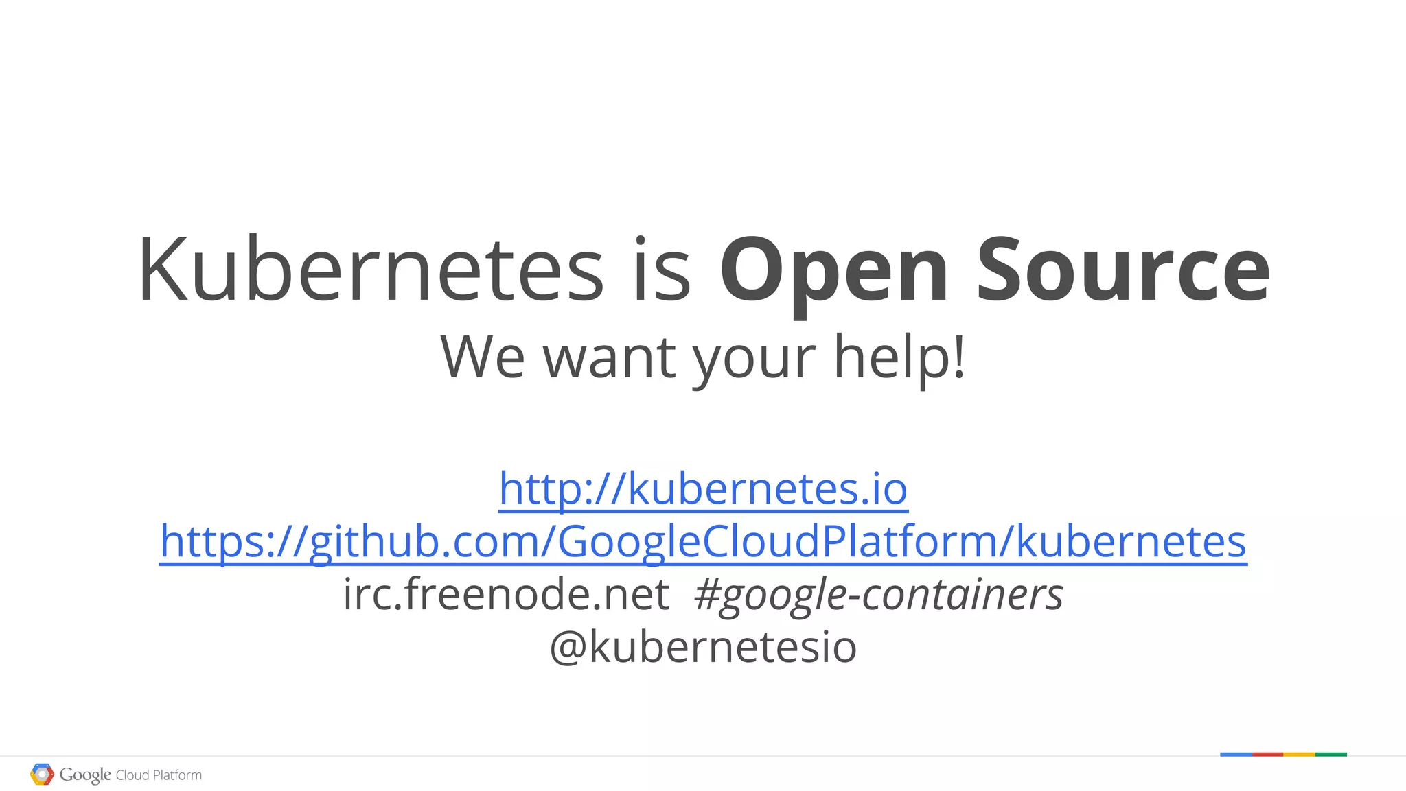 Kubernetes is Open Source We want your help! http://kubernetes.io https://github.com/GoogleCloudPlatform/kubernetes irc.freenode.net #google-containers @kubernetesio 