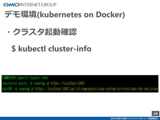 49
デモ環境(kubernetes on Docker)
・クラスタ起動確認
$ kubectl cluster-info
 