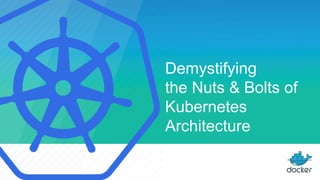 Demystifying
the Nuts & Bolts of
Kubernetes
Architecture
 