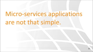 Micro-services applications
are not that simple.
12
 