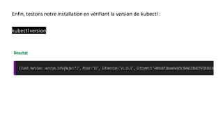 Enfin, testons notre installation en vérifiant la version de kubectl :
kubectl version
 