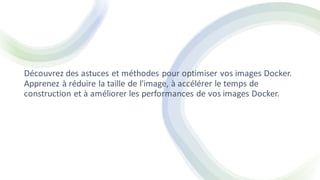 Découvrez des astuces et méthodes pour optimiser vos images Docker.
Apprenez à réduire la taille de l'image, à accélérer le temps de
construction et à améliorer les performances de vos images Docker.
 