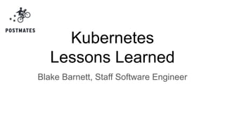 Kubernetes
Lessons Learned
Blake Barnett, Staff Software Engineer
 