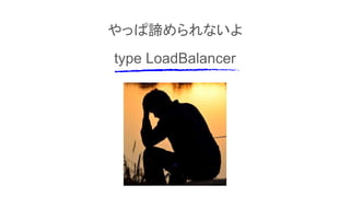 This is a slide titleやっぱ諦められないよ
type LoadBalancer
 