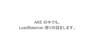 This is a slide title
AKE の中でも、
LoadBalancer 周りの話をします。
 