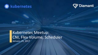 Kubernetes Meetup:
CNI, Flex Volume, Scheduler
January 25, 2017
 