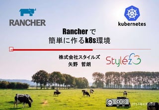 Rancher で
簡単に作るk8s環境
株式会社スタイルズ
矢野 哲朗
2017年4月20日
 