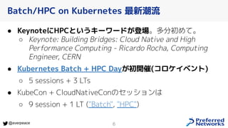 6
@everpeace
● KeynoteにHPCというキーワードが登場。多分初めて。
○ Keynote: Building Bridges: Cloud Native and High
Performance Computing - Ri...