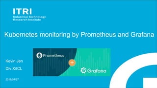 Kubernetes monitoring by Prometheus and Grafana
Kevin Jen
Div X/ICL
2018/04/27
 