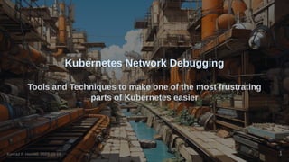 Kubernetes Network Debugging
Tools and Techniques to make one of the most frustrating
parts of Kubernetes easier
Konrad F. Heimel, 2023-10-19 1
 