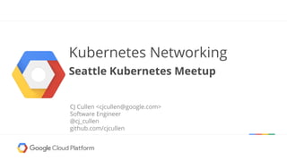Kubernetes Networking
Seattle Kubernetes Meetup
CJ Cullen <cjcullen@google.com>
Software Engineer
@cj_cullen
github.com/cjcullen
 