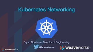 Kubernetes Networking
Bryan Boreham, Director of Engineering
@bboreham
 