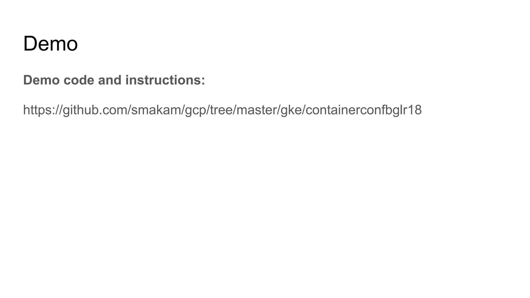 Demo
Demo code and instructions:
https://github.com/smakam/gcp/tree/master/gke/containerconfbglr18
 