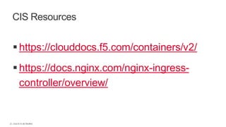 | ©2018 F5 NETWORKS22
▪ https://clouddocs.f5.com/containers/v2/
▪ https://docs.nginx.com/nginx-ingress-
controller/overview/
CIS Resources
 