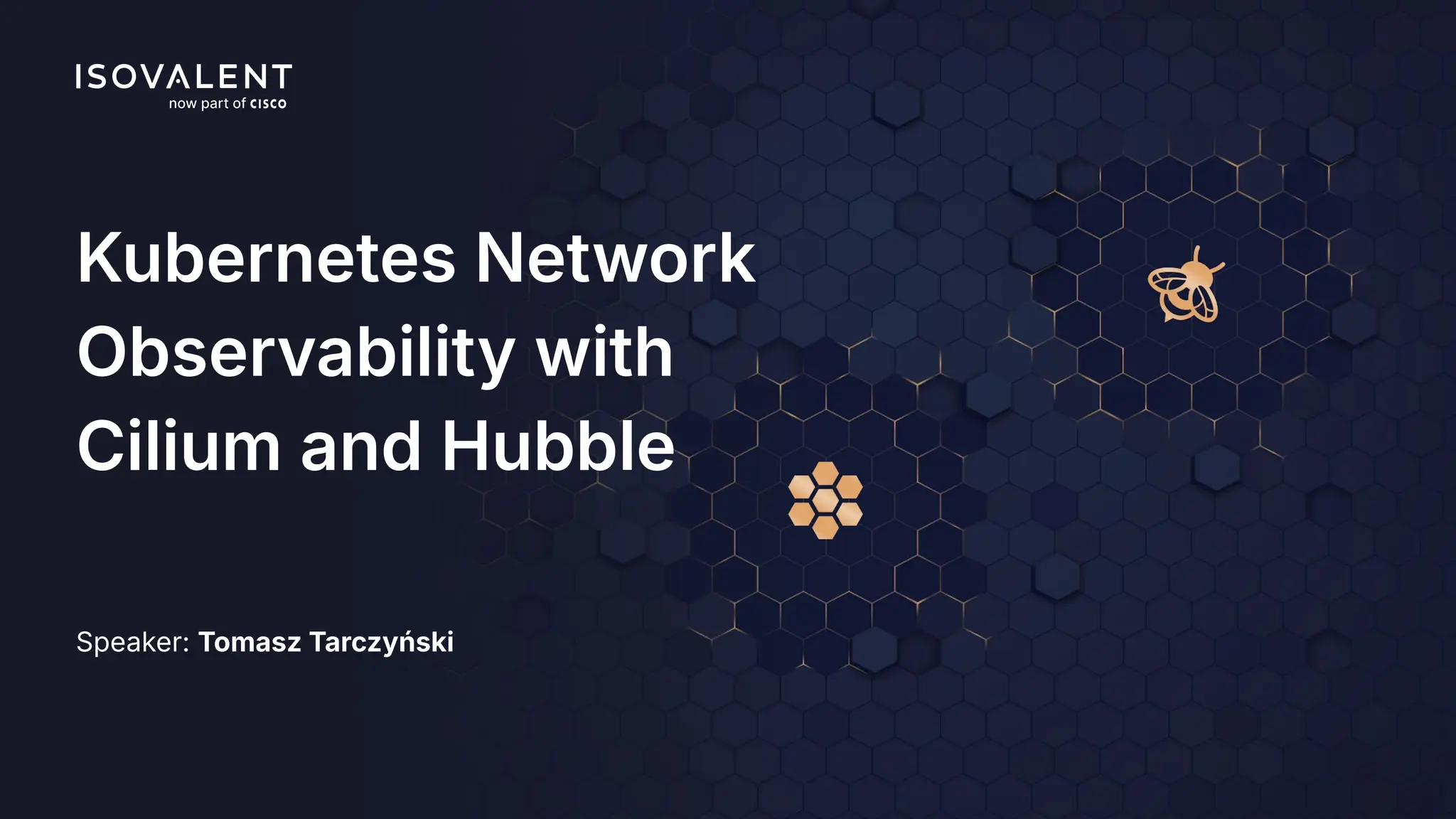 Kubernetes Network
Observability with
Cilium and Hubble
Speaker: Tomasz Tarczyński
 