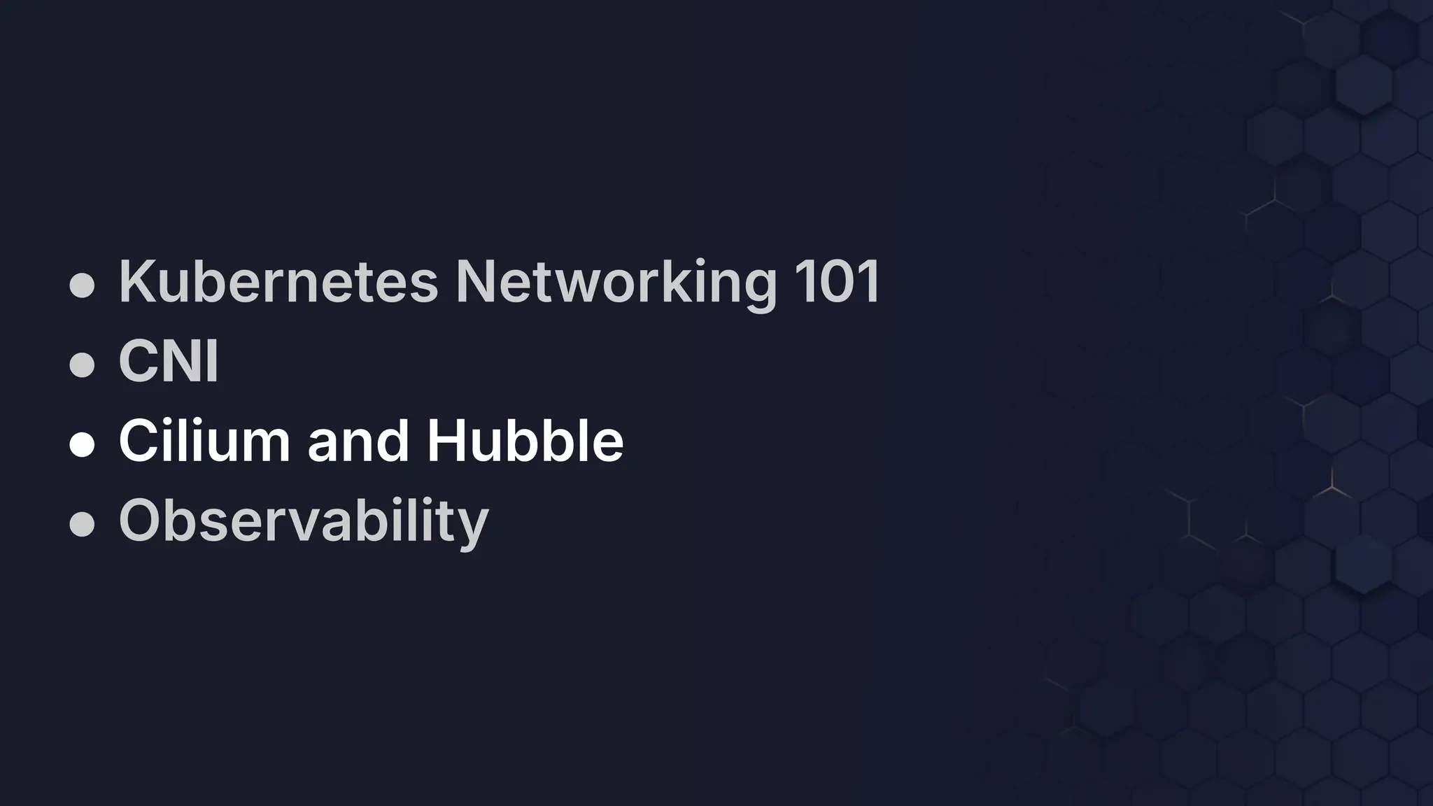 ● Kubernetes Networking 101
● CNI
● Cilium and Hubble
● Observability
 