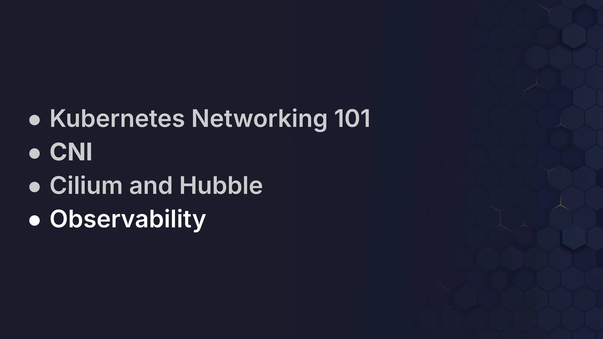 ● Kubernetes Networking 101
● CNI
● Cilium and Hubble
● Observability
 