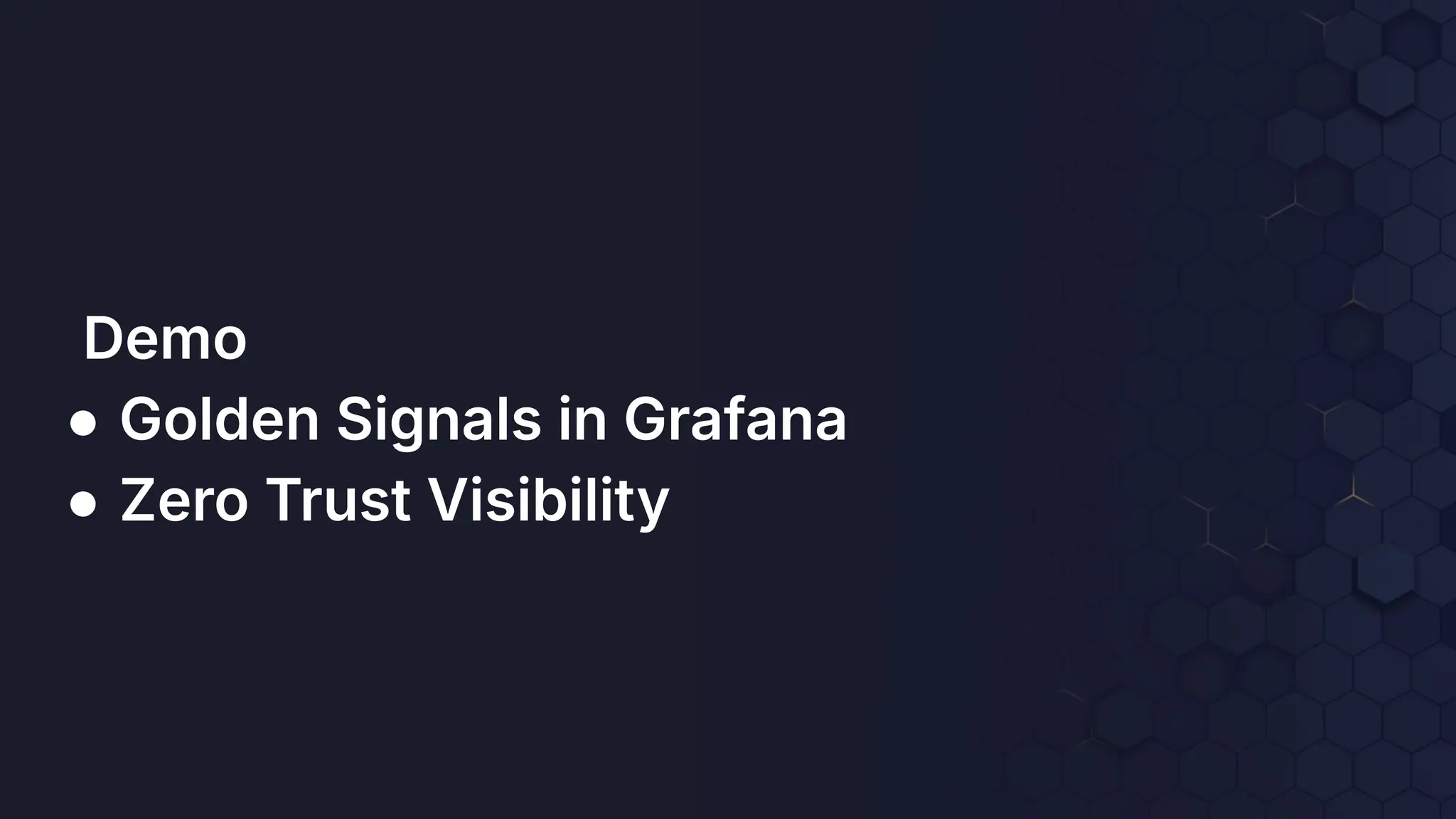 Demo
● Golden Signals in Grafana
● Zero Trust Visibility
 