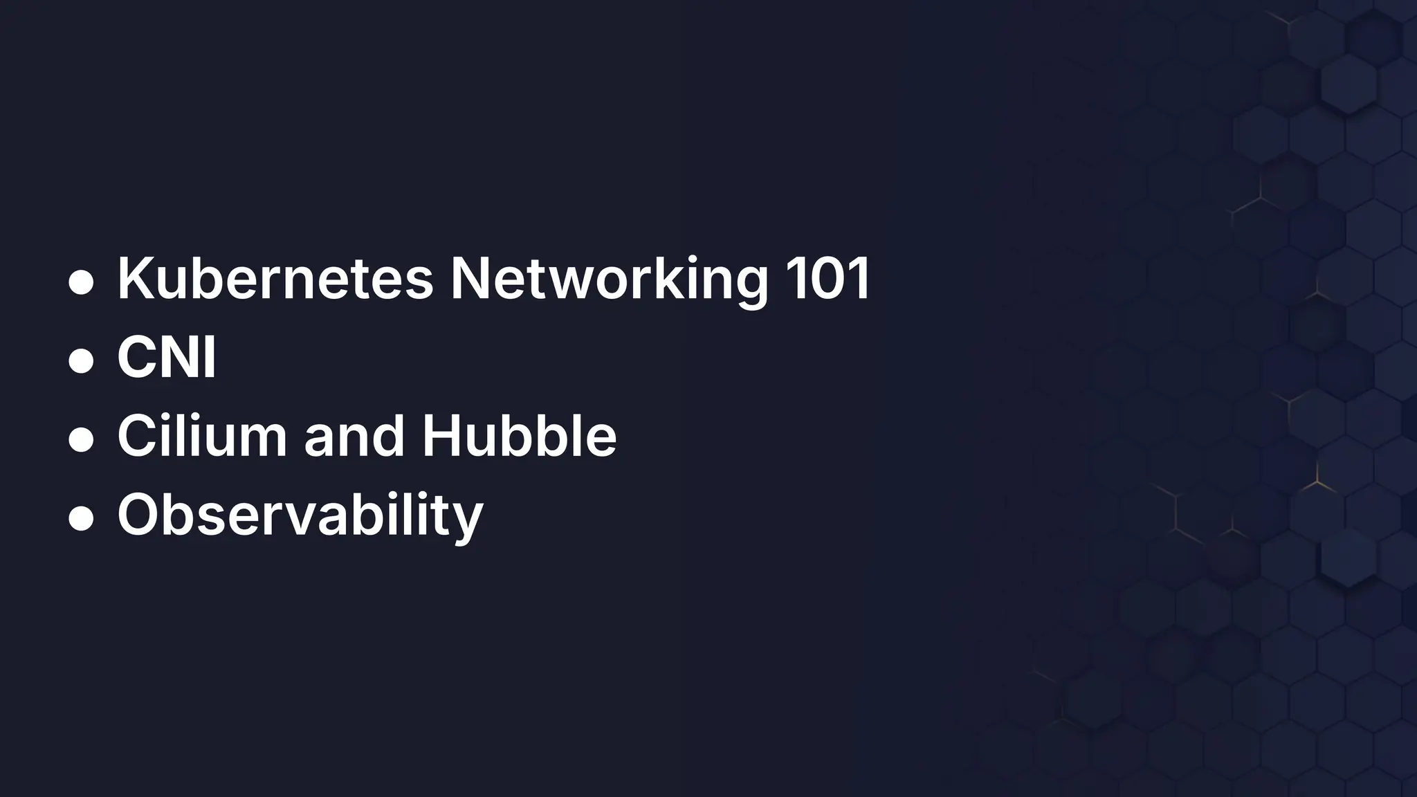 ● Kubernetes Networking 101
● CNI
● Cilium and Hubble
● Observability
 