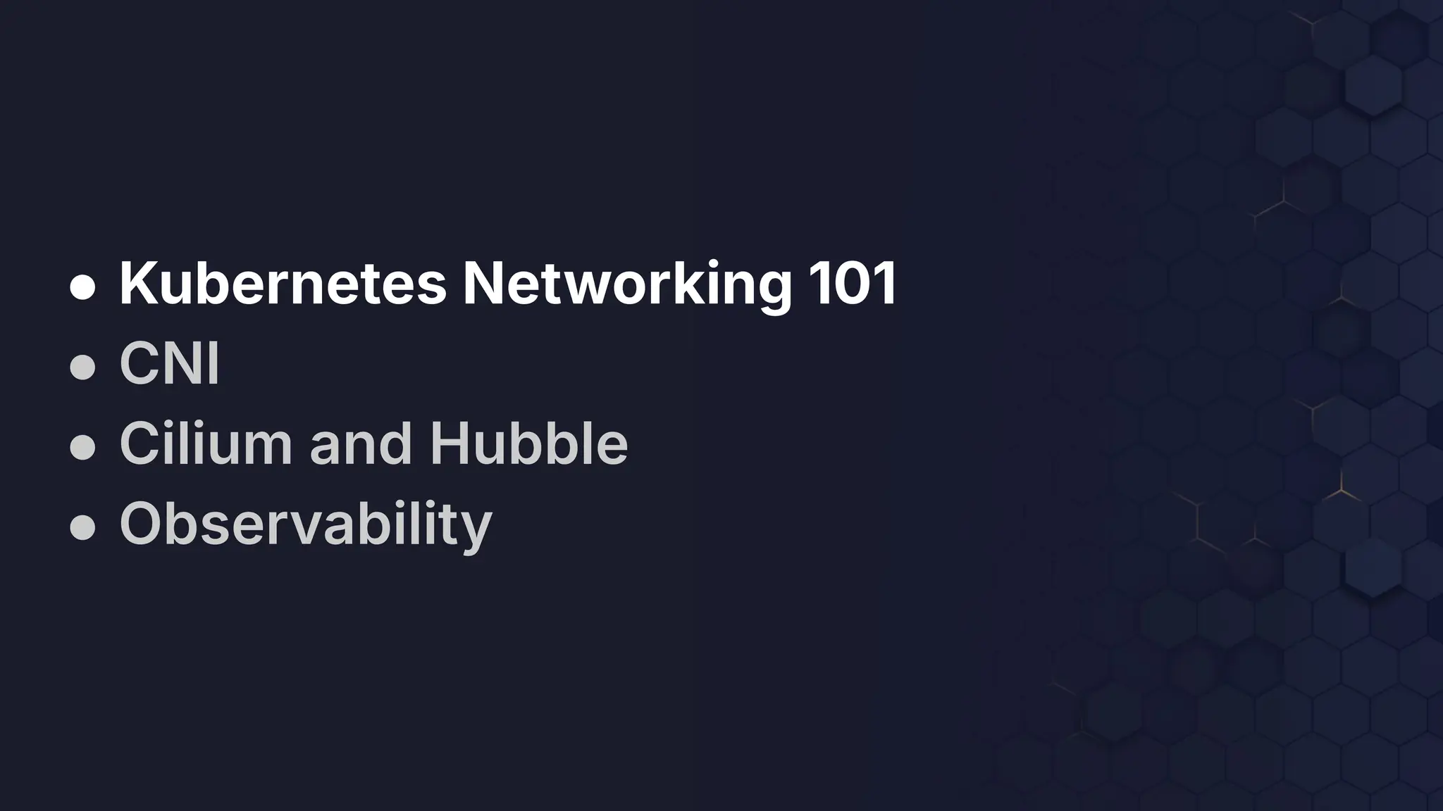 ● Kubernetes Networking 101
● CNI
● Cilium and Hubble
● Observability
 