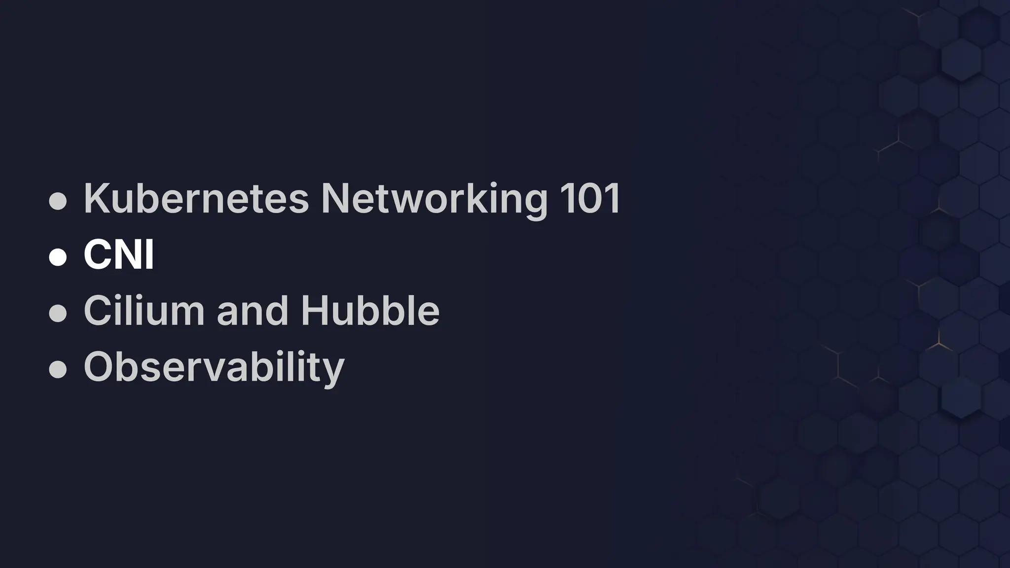 ● Kubernetes Networking 101
● CNI
● Cilium and Hubble
● Observability
 