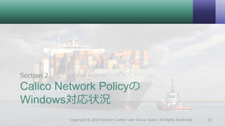 Calico Network Policyの
Windows対応状況
Section 2
10Copyright © 2018 System Center User Group Japan. All Rights Reserved.
 