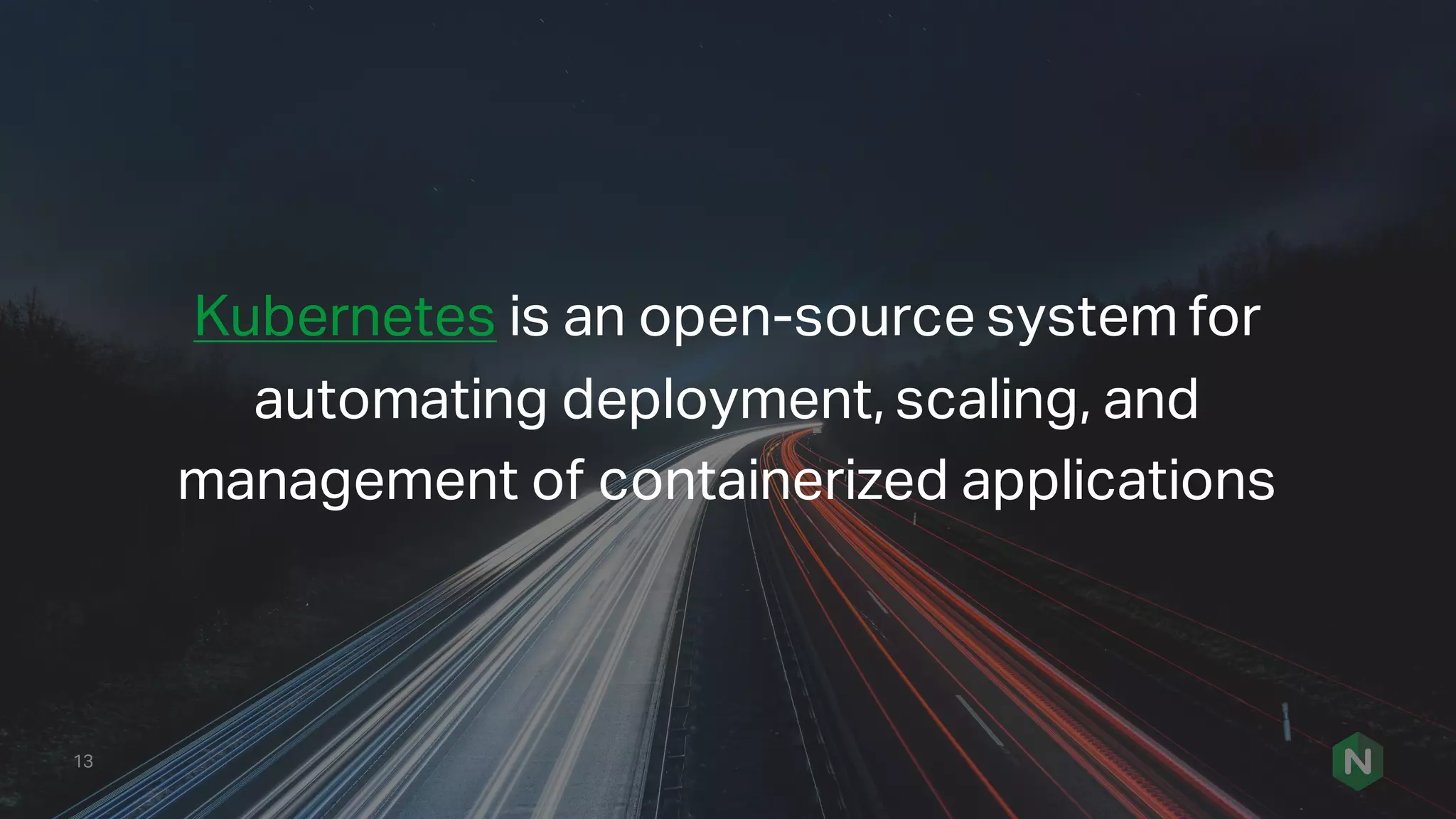 13
Kubernetes is an open-source system for
automating deployment, scaling, and
management of containerized applications
 