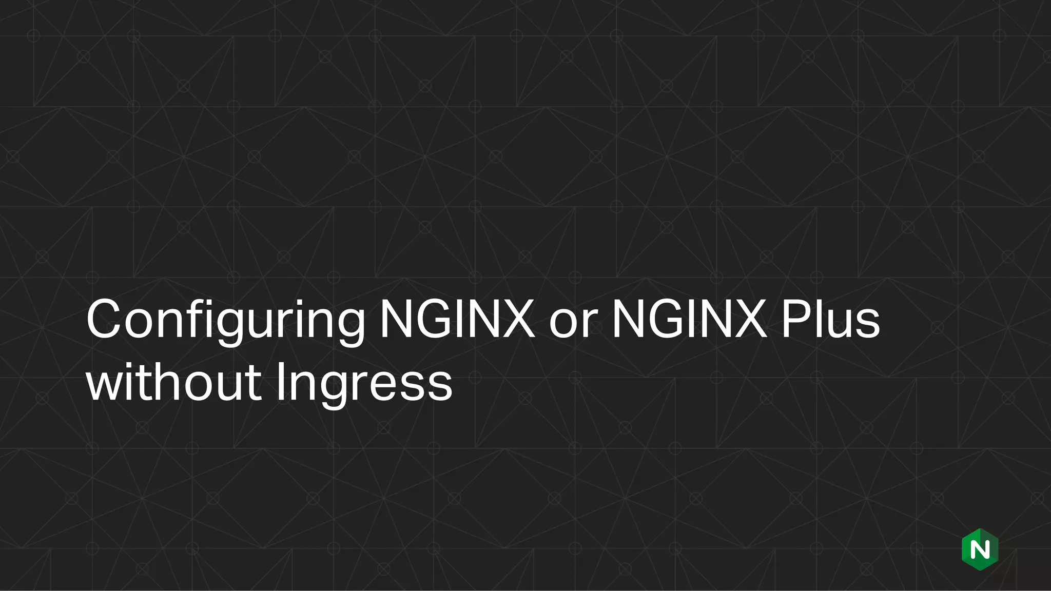 Configuring NGINX or NGINX Plus
without Ingress
 