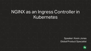 NGINX as an Ingress Controller in
Kubernetes
Speaker: Kevin Jones
Global Product Specialist
 