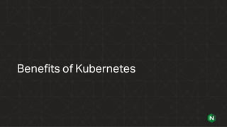 Benefits of Kubernetes
 