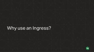 Why use an Ingress?
 