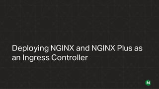 Deploying NGINX and NGINX Plus as
an Ingress Controller
 