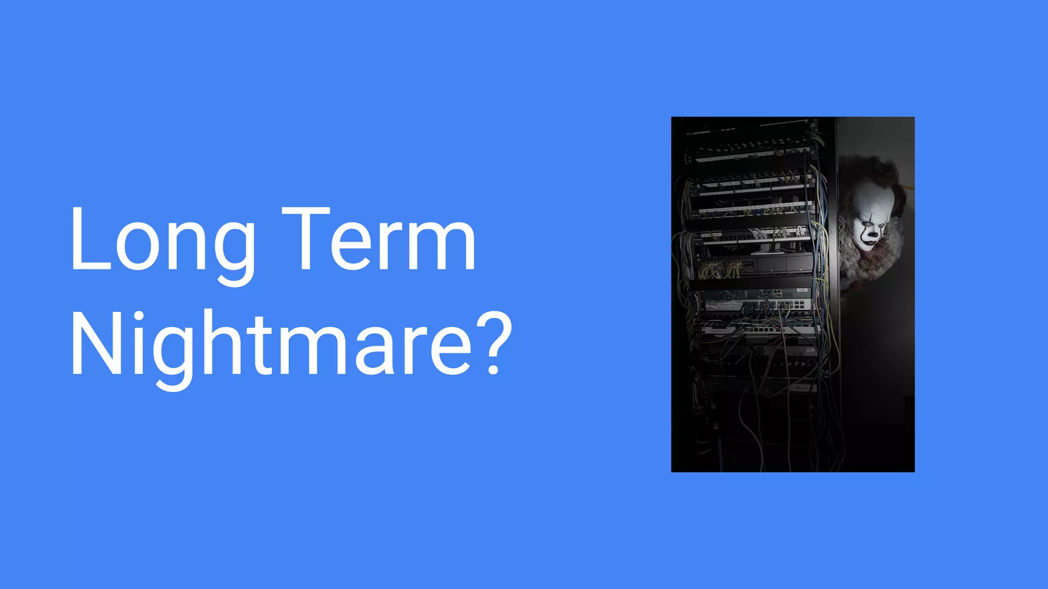 Long Term
Nightmare?
 