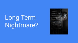 Long Term
Nightmare?
 