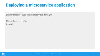www.container-solutions.com | info@container-solutions.com
Deploying a microservice application
$ kubectl create -f kube-files/microservices-demo.yml
$ kubectl get svc -o wide
# ...wait
 