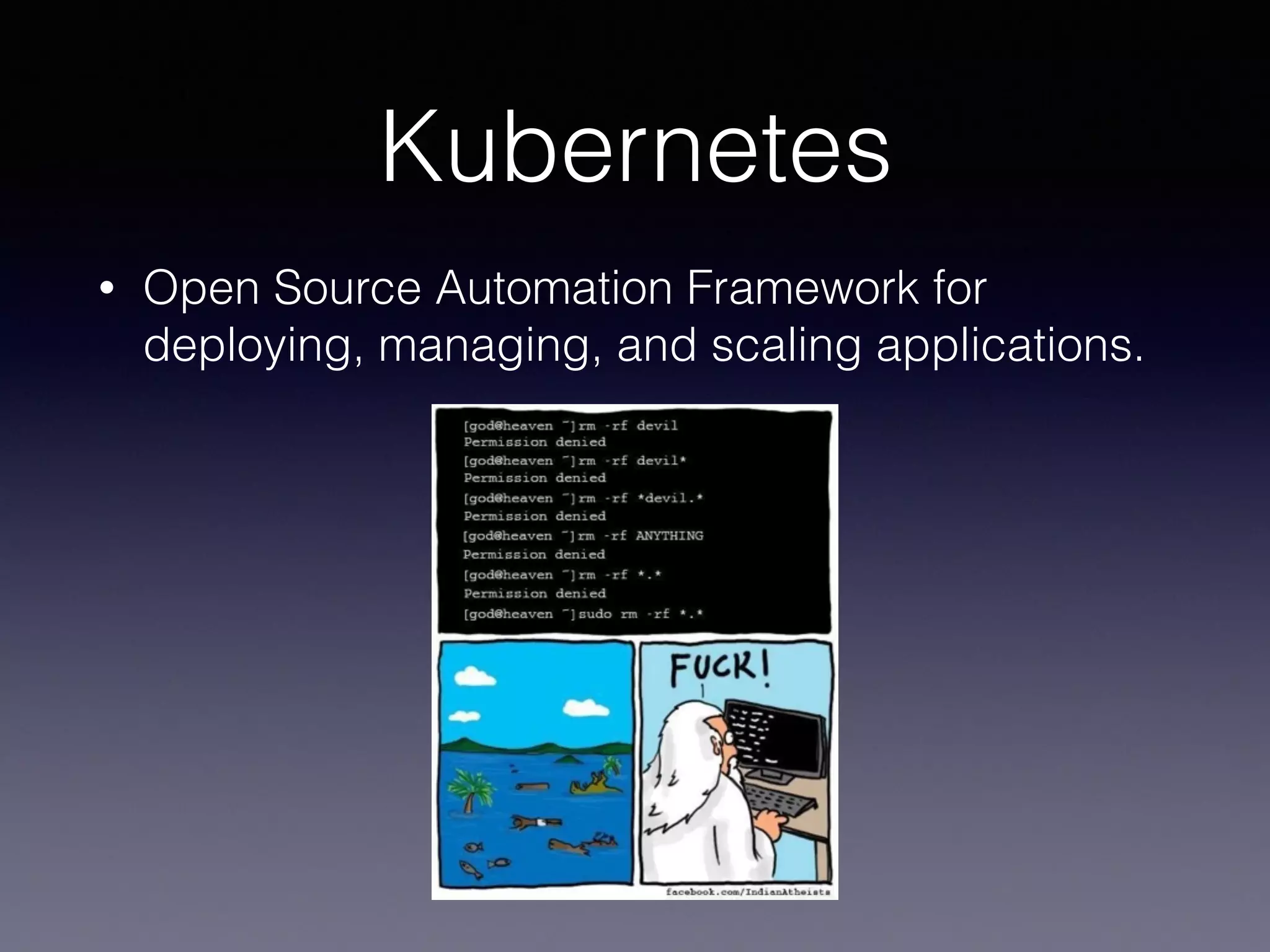 Kubernetes
• Open Source Automation Framework for
deploying, managing, and scaling applications.
 