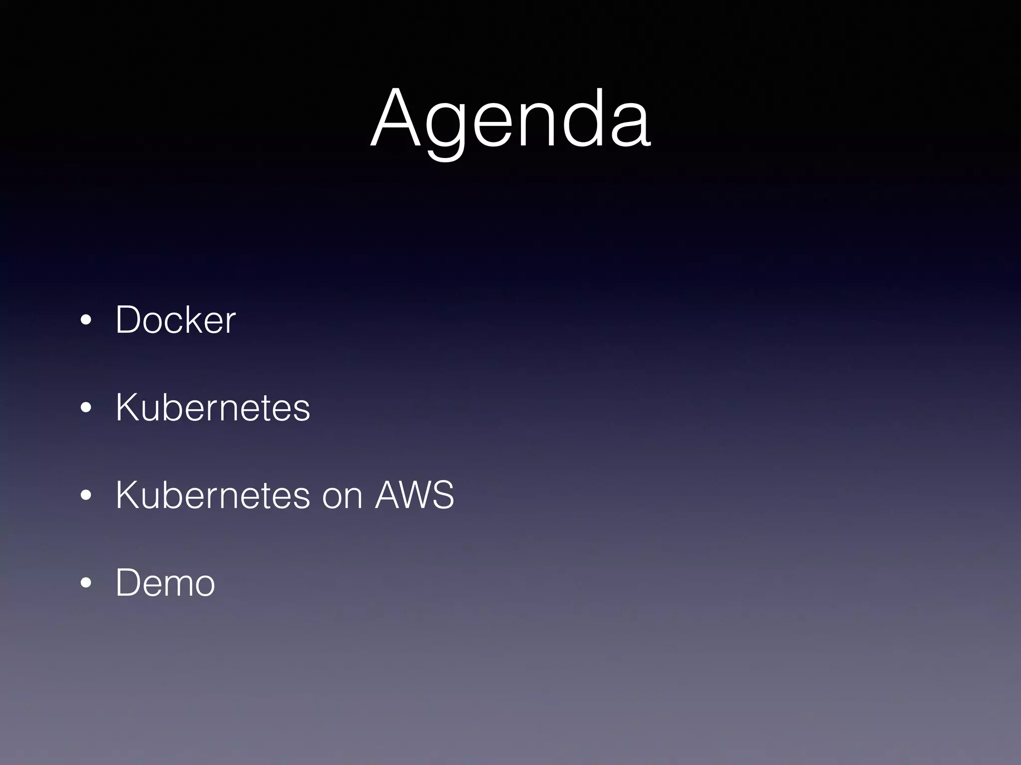 Agenda
• Docker
• Kubernetes
• Kubernetes on AWS
• Demo
 