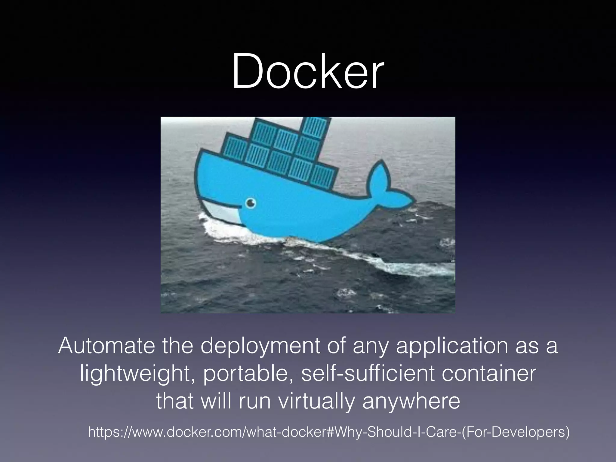 Docker
Automate the deployment of any application as a
lightweight, portable, self-sufﬁcient container
that will run virtually anywhere
https://www.docker.com/what-docker#Why-Should-I-Care-(For-Developers)
 